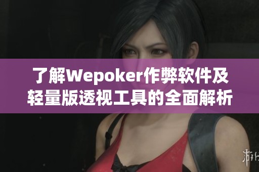 了解Wepoker作弊軟件及輕量版透視工具的全面解析教程