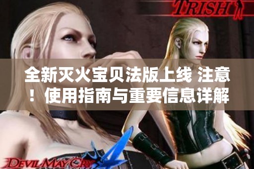 全新滅火寶貝法版上線 注意！使用指南與重要信息詳解
