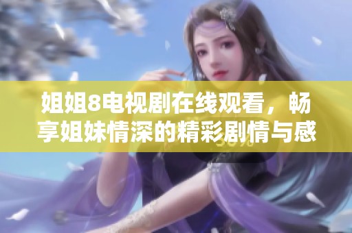 姐姐8電視劇在線觀看，暢享姐妹情深的精彩劇情與感人故事