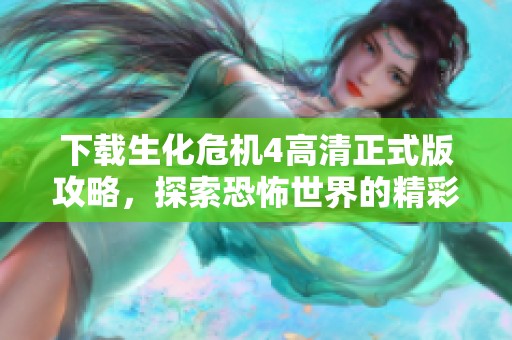 下載生化危機(jī)4高清正式版攻略，探索恐怖世界的精彩旅程