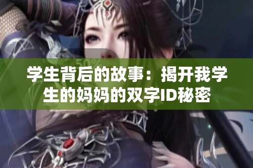 學(xué)生背后的故事：揭開我學(xué)生的媽媽的雙字ID秘密
