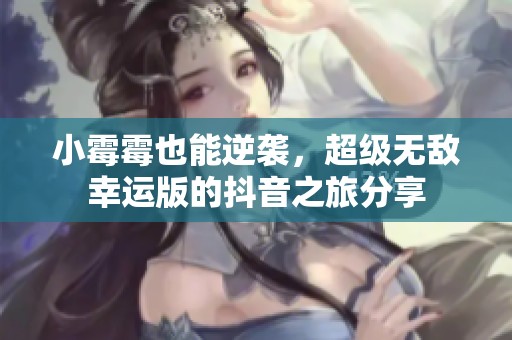 小霉霉也能逆襲，超級無敵幸運版的抖音之旅分享