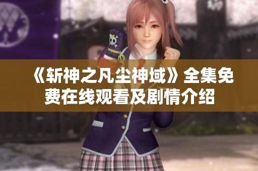 《斬神之凡塵神域》全集免費(fèi)在線觀看及劇情介紹