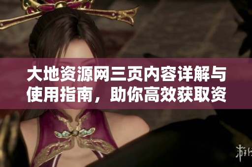 大地資源網(wǎng)三頁內(nèi)容詳解與使用指南，助你高效獲取資源信息
