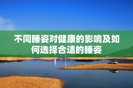 不同睡姿對(duì)健康的影響及如何選擇合適的睡姿