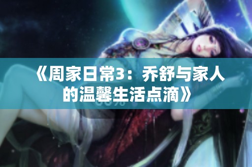 《周家日常3：?jiǎn)淌媾c家人的溫馨生活點(diǎn)滴》