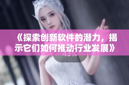 《探索創(chuàng)新軟件的潛力，揭示它們?nèi)绾瓮苿有袠I(yè)發(fā)展》