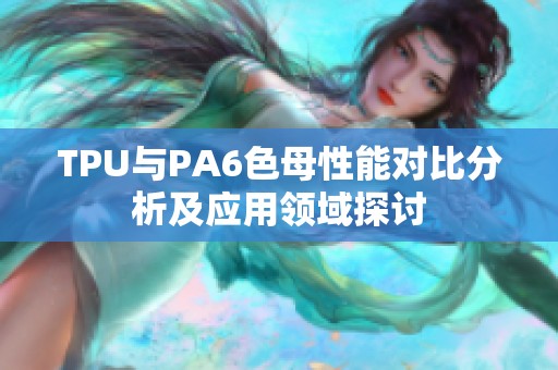 TPU與PA6色母性能對比分析及應(yīng)用領(lǐng)域探討