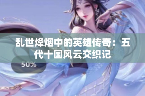 亂世烽煙中的英雄傳奇：五代十國(guó)風(fēng)云交織記