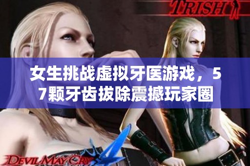 女生挑戰(zhàn)虛擬牙醫(yī)游戲，57顆牙齒拔除震撼玩家圈