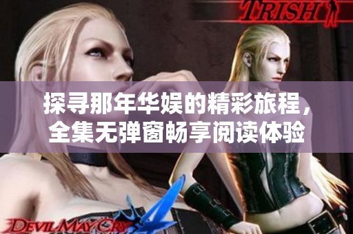 探尋那年華娛的精彩旅程，全集無彈窗暢享閱讀體驗