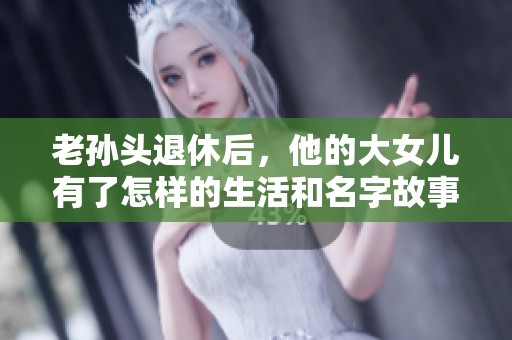 老孫頭退休后，他的大女兒有了怎樣的生活和名字故事