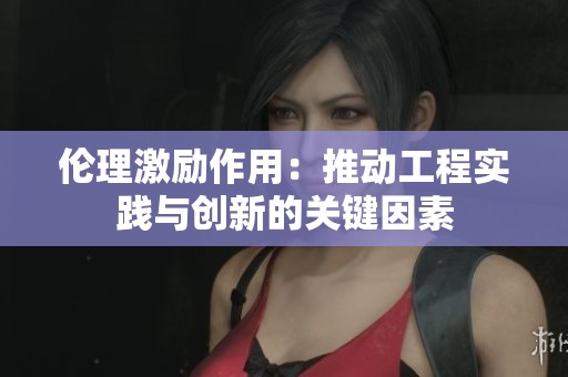倫理激勵作用：推動工程實(shí)踐與創(chuàng)新的關(guān)鍵因素
