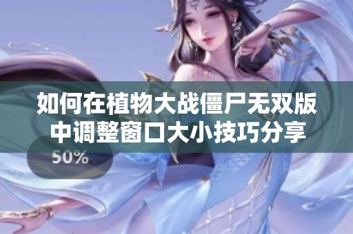 如何在植物大戰(zhàn)僵尸無(wú)雙版中調(diào)整窗口大小技巧分享