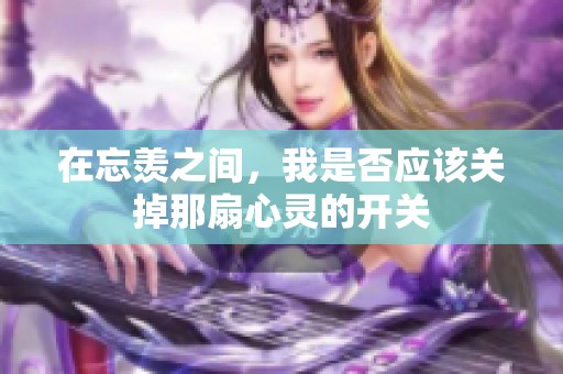 在忘羨之間，我是否應(yīng)該關(guān)掉那扇心靈的開關(guān)