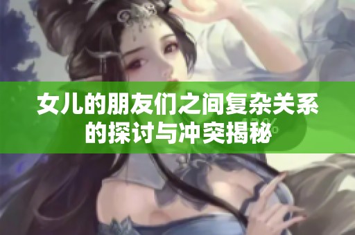 女兒的朋友們之間復雜關(guān)系的探討與沖突揭秘