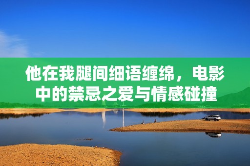 他在我腿間細(xì)語(yǔ)纏綿<div   id=