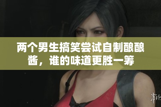 兩個(gè)男生搞笑嘗試自制釀釀醬<div   id=
