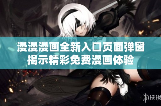 漫漫漫畫全新入口頁面彈窗揭示精彩免費(fèi)漫畫體驗(yàn)