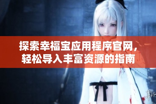 探索幸福寶應(yīng)用程序官網(wǎng)，輕松導(dǎo)入豐富資源的指南