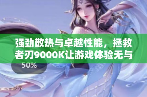 強勁散熱與卓越性能，拯救者刃9000K讓游戲體驗無與倫比