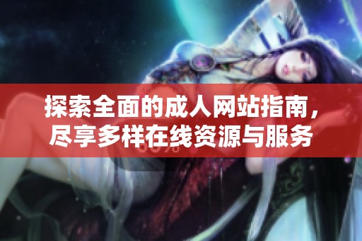 探索全面的成人網(wǎng)站指南，盡享多樣在線資源與服務(wù)