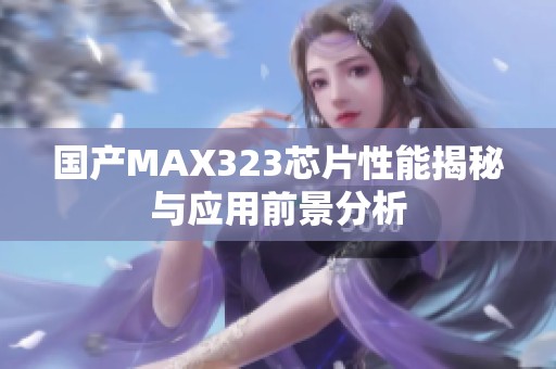 國產(chǎn)MAX323芯片性能揭秘與應(yīng)用前景分析
