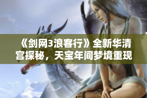 《劍網(wǎng)3浪客行》全新華清宮探秘，天寶年間夢(mèng)境重現(xiàn)之旅