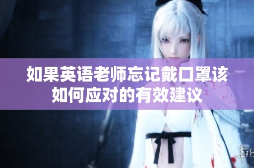 如果英語老師忘記戴口罩該如何應(yīng)對的有效建議
