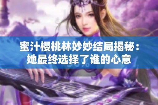 蜜汁櫻桃林妙妙結(jié)局揭秘：她最終選擇了誰(shuí)的心意