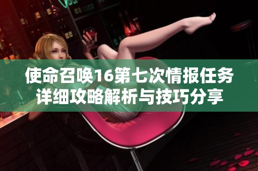 使命召喚16第七次情報任務詳細攻略解析與技巧分享