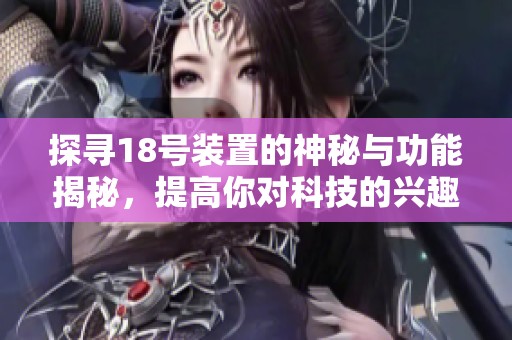 探尋18號裝置的神秘與功能揭秘，提高你對科技的興趣
