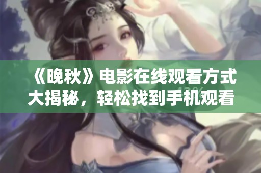 《晚秋》電影在線觀看方式大揭秘<div   id=