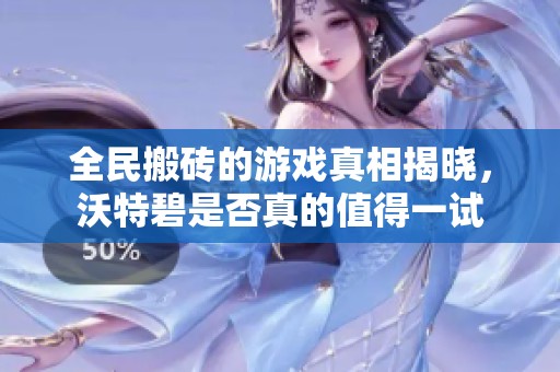 全民搬磚的游戲真相揭曉，沃特碧是否真的值得一試
