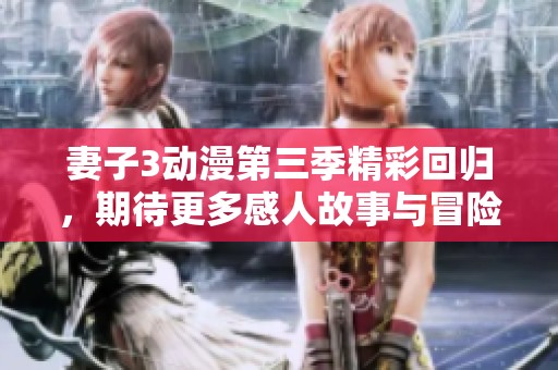 妻子3動漫第三季精彩回歸，期待更多感人故事與冒險！