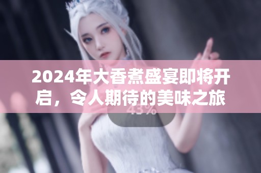 2024年大香煮盛宴即將開啟<div   id=