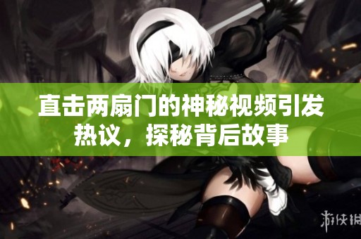 直擊兩扇門的神秘視頻引發(fā)熱議<div   id=