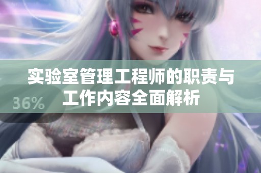 實驗室管理工程師的職責(zé)與工作內(nèi)容全面解析