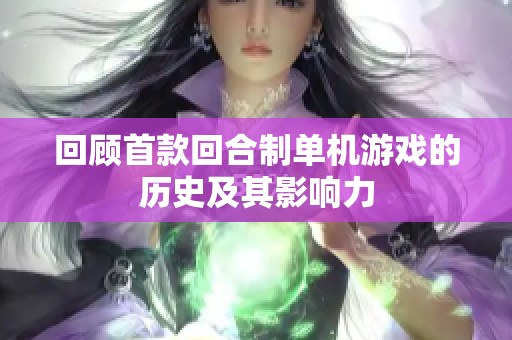 回顧首款回合制單機游戲的歷史及其影響力