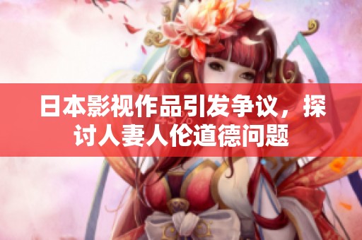 日本影視作品引發(fā)爭(zhēng)議<div   id=