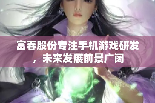 富春股份專注手機(jī)游戲研發(fā)，未來發(fā)展前景廣闊