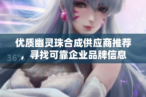 優(yōu)質(zhì)幽靈珠合成供應(yīng)商推薦，尋找可靠企業(yè)品牌信息
