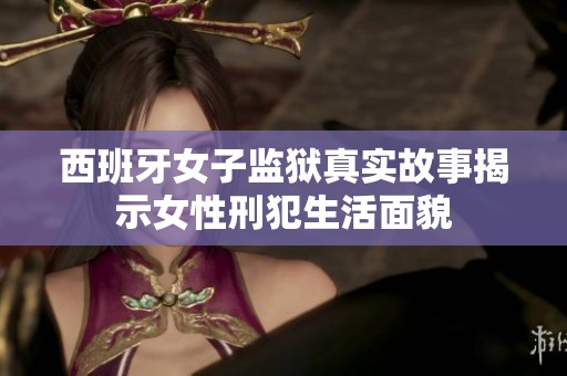 西班牙女子監(jiān)獄真實(shí)故事揭示女性刑犯生活面貌