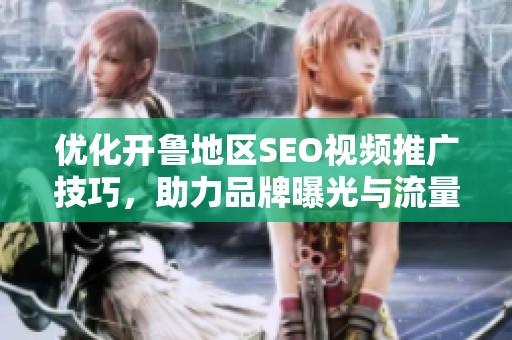 優(yōu)化開魯?shù)貐^(qū)SEO視頻推廣技巧，助力品牌曝光與流量提升