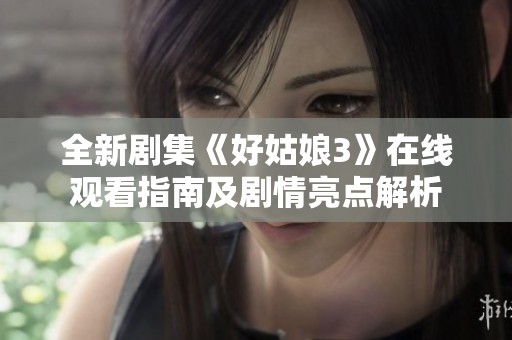 全新劇集《好姑娘3》在線觀看指南及劇情亮點解析