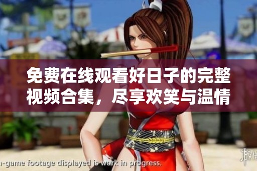 免費(fèi)在線觀看好日子的完整視頻合集<div   id=
