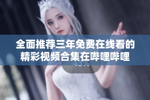 全面推薦三年免費(fèi)在線看的精彩視頻合集在嗶哩嗶哩