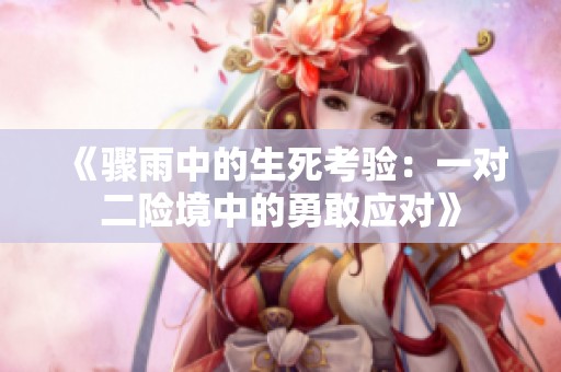 《驟雨中的生死考驗(yàn)：一對二險(xiǎn)境中的勇敢應(yīng)對》