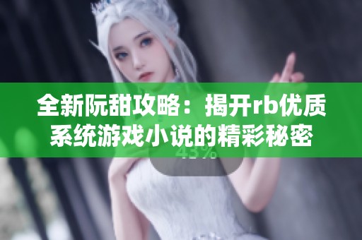 全新阮甜攻略：揭開rb優(yōu)質系統(tǒng)游戲小說的精彩秘密