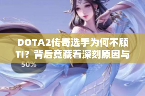 DOTA2傳奇選手為何不顧TI？背后竟藏著深刻原因與秘密